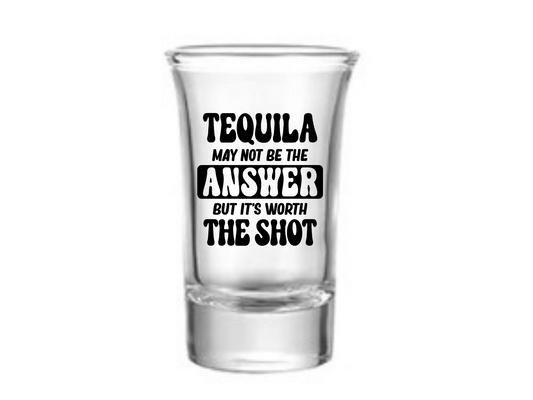 Tequila May Not Be The Answer Shot Glass