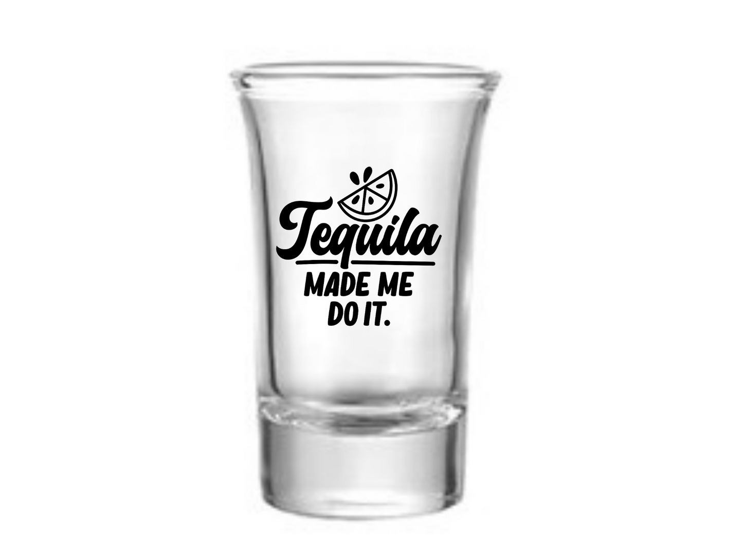 Tequila Made Me Do It Shot Glass