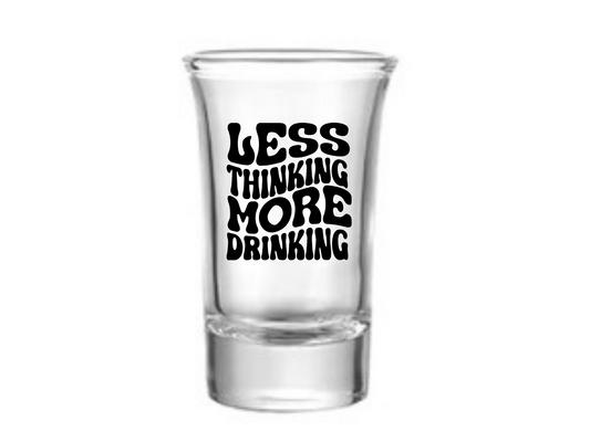 Less Thinking More Drinking Shot Glass