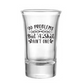 99 Problems But A Shot Ani't One Shot Glass