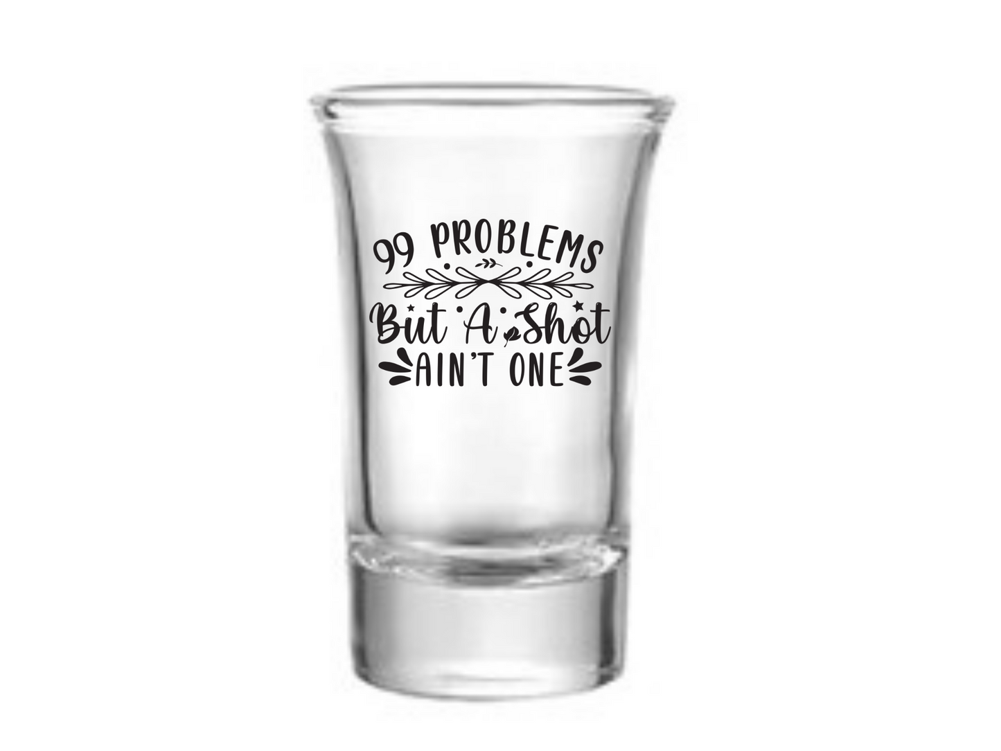 99 Problems But A Shot Ani't One Shot Glass