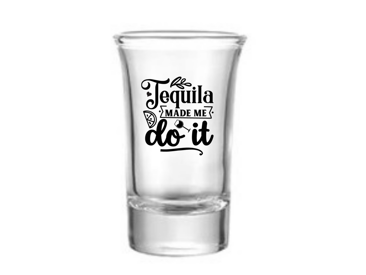 Tequila Made Me Do It Shot Glass